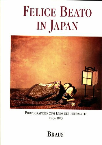 Felice Beato in Japan. Photographien zum Ende der Feudalzeit 1863 - 1873