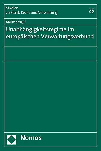 Unabhängigkeitsregime im europäischen Verwaltungsverbund: Eine europa- und verfassungsrechtliche Untersuchung unionsrechtlicher ... zu Staat, Recht und Verwaltung, Band 25)