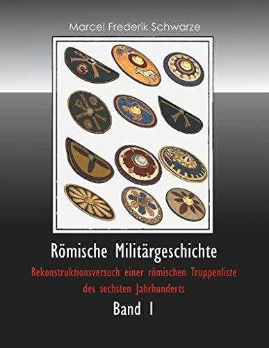 Römische Militärgeschichte Band 1: Rekonstruktionsversuch einer römischen Truppenliste des sechsten Jahrhunderts