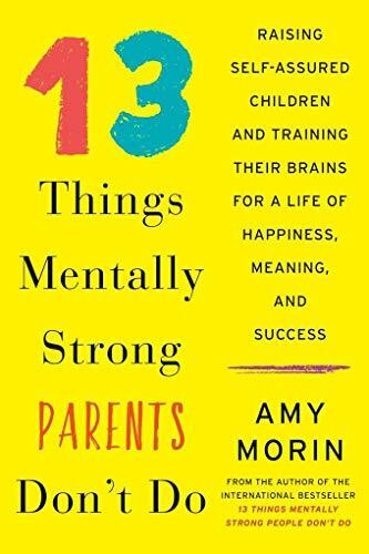 13 Things Mentally Strong Parents Don't Do: Raising Self-Assured Children and Training Their Brains for a Life of Happiness, Meaning, and Success