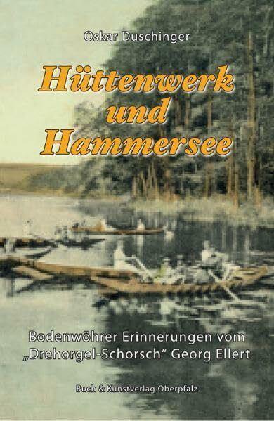 Hüttenwerk und Hammersee: Bodenwöhrer Erinnerungen vom "Drehorgel-Schorsch" Georg Ellert