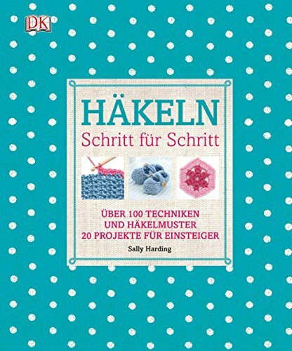 Häkeln Schritt für Schritt: Über 100 Techniken und Häkelmuster, 20 Projekte für Einsteiger