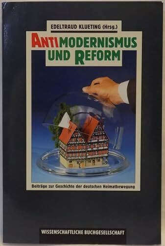 Antimodernismus und Reform: Zur Geschichte der deutschen Heimatbewegung