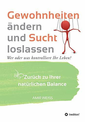Gewohnheiten ändern und Sucht loslassen: Wer oder was kontrolliert Ihr Leben? Zurück zu Ihrer natürlichen Balance - Einführung in die Weiss-Methode