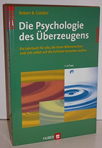 Die Psychologie des Überzeugens: Ein Lehrbuch für alle, die ihren Mitmenschen und sich selbst auf die Schliche kommen wollen