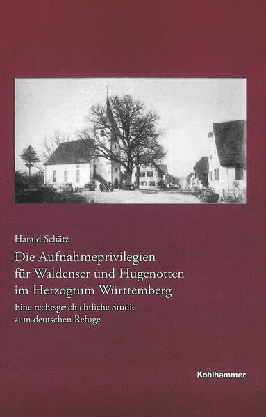 Baden-Württemberg, Reihe B: Forschungen 177. Die Aufnahmeprivilegien für Waldenser und Hugenotten im Herzogtum Württemberg: Eine rechtsgeschichtliche Studie zum deutschen Refuge
