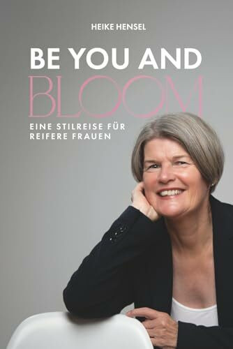 BE YOU AND BLOOM - Eine Stilreise für reifere Frauen: Weg vom Chaos im Kleiderschrank hin zu mehr Klarheit, Leichtigkeit und einem ehrlichen Lächeln vor dem Spiegel