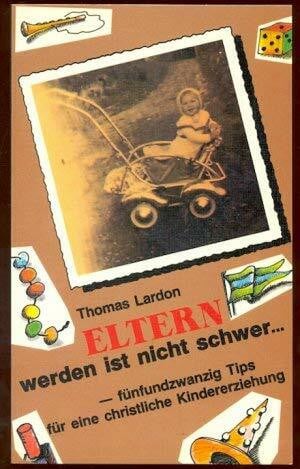 Eltern werden ist nicht schwer. Fünfundzwanzig Tips für eine christliche Kindererziehung