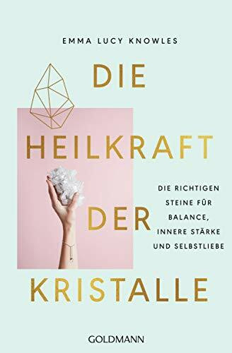 Die Heilkraft der Kristalle: Die richtigen Steine für Balance, innere Stärke und Selbstliebe