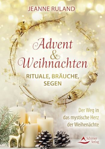 Advent & Weihnachten – Rituale, Bräuche, Segen: Der Weg in das mystische Herz der Weihenächte