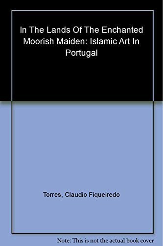 In the Lands of the Enchanted Moorish Maiden: Islamic Art in Portugal (Islamic Art in the Mediterranean S.) In the Lands of the Enchanted Moorish Maiden: Islamic Art in Portugal (Islamic Art in the Mediterranean S.)