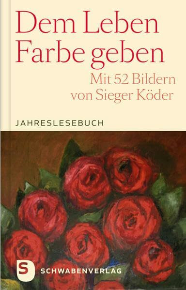 Dem Leben Farbe geben: Jahreslesebuch. Mit 52 Bildern von Sieger Köder
