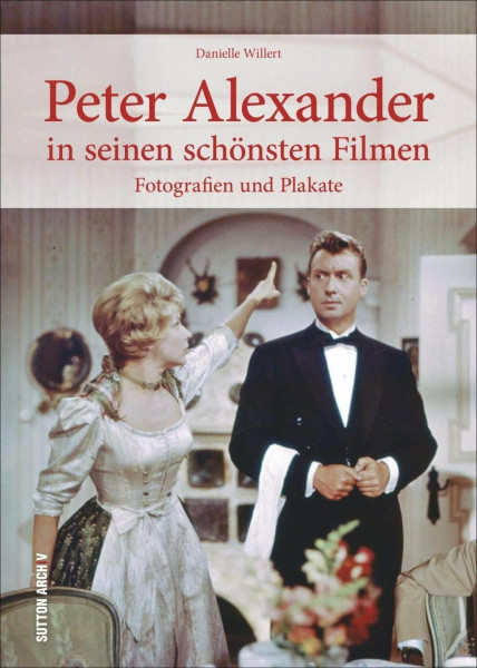 Peter Alexander in seinen schönsten Filmen: Erinnerungen in Fotografien und Plakaten (Sutton Archivbilder)