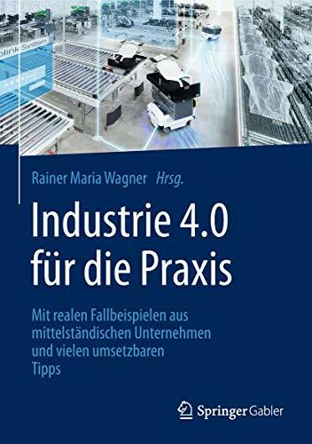 Industrie 4.0 für die Praxis: Mit realen Fallbeispielen aus mittelständischen Unternehmen und vielen umsetzbaren Tipps Industrie 4.0 für die Praxis: Mit realen Fallbeispielen aus mittelständischen Unternehmen und vielen umsetzbaren Tipps