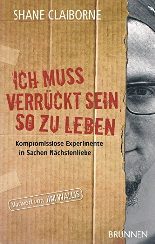 Ich muss verrückt sein, so zu leben: Kompromisslose Experimente in Sachen Nächstenliebe