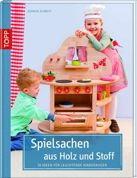 Spielsachen aus Holz und Stoff: 50 Ideen für leuchtende Kinderaugen