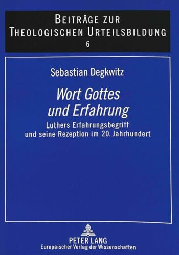 Wort Gottes und Erfahrung: Luthers Erfahrungsbegriff und seine Rezeption im 20. Jahrhundert: Luthers Erfahrungsbegriff und seine Rezeption im 20. ... zur theologischen Urteilsbildung, Band 6)