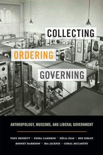 Collecting, Ordering, Governing: Anthropology, Museums, and Liberal Government