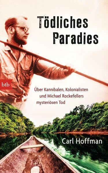 Tödliches Paradies: Über Kannibalen, Kolonialisten und Michael Rockefellers mysteriösen Tod