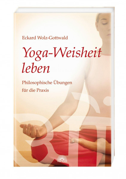 Yoga-Weisheit leben: Philosophische Übungen für die Praxis