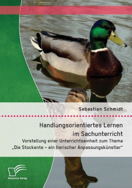 Handlungsorientiertes Lernen im Sachunterricht: Vorstellung einer Unterrichtseinheit zum Thema "Die Stockente - ein tierischer Anpassungskünstler"