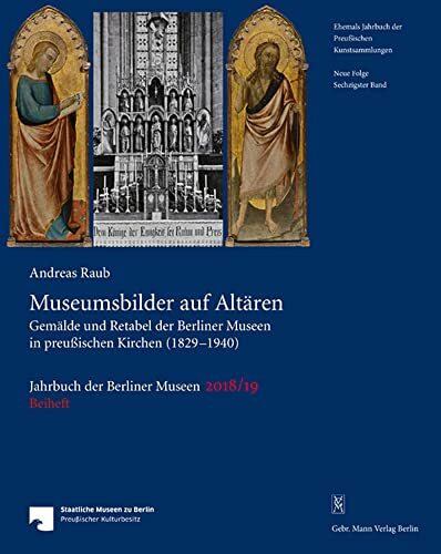 Museumsbilder auf Altären: Gemälde und Retabel aus den Berliner Museen in preußischen Kirchen (1829―1940) (Jahrbuch der Berliner Museen. Jahrbuch der Preussischen Kunstsammlungen. Neue Folge)