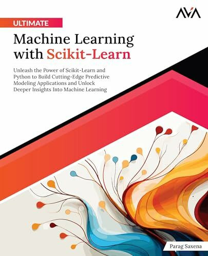 Ultimate Machine Learning with Scikit-Learn: Unleash the Power of Scikit-Learn and Python to Build Cutting-Edge Predictive Modeling Applications and ... Into Machine Learning (English Edition)