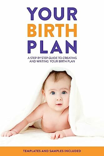 Your Birth Plan: A Step by Step Guide to Creating and Writing Your Birth Plan Your Birth Plan: A Step by Step Guide to Creating and Writing Your Birth Plan