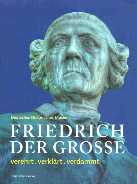 Friedrich der Große. verehrt . verklärt . verdammt