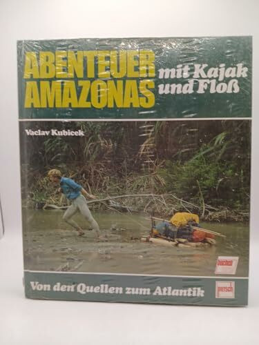 Abenteuer Amazonas mit Kajak und Floß. Von den Quellen zum Atlantik