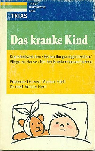 Das kranke Kind: Krankheitszeichen, Behandlungsmöglichkeiten, Pflege zu Hause, Rat bei Krankenhausaufnahme