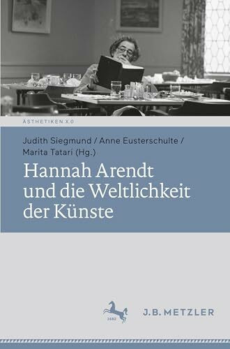 Hannah Arendt und die Weltlichkeit der Künste (Ästhetiken X.0 – Zeitgenössische Konturen ästhetischen Denkens)