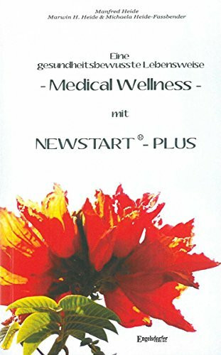 Eine gesundheitsbewusste Lebensweise - Medical Wellness - mit NEWSTART - PLUS: Ein Gemeinschaftswerk von Manfred Heide, Marwin H. Heide und Michaela Heide-Fassbender