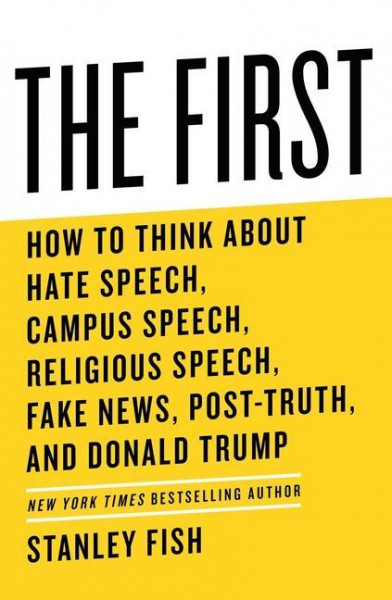 The First: How to Think about Hate Speech, Campus Speech, Religious Speech, Fake News, Post-Truth, and Donald Trump