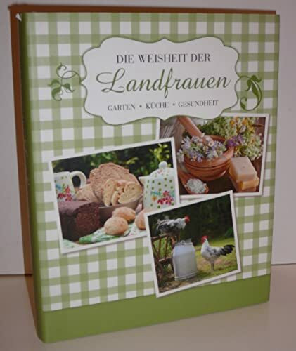 Die Weisheit der Landfrauen: Garten, Küche, Gesundheit
