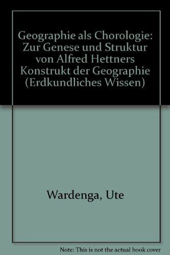 Geographie als Chorologie: Zur Genese und Struktur von Alfred Hettners Konstrukt der Geographie (Erdkundliches Wissen, Band 100)