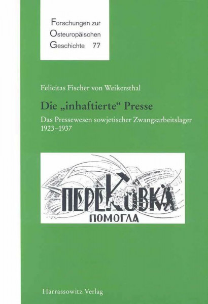 Die "inhaftierte" Presse: Das Pressewesen sowjetischer Zwangsarbeitslager,1923–1937 (Forschungen zur osteuropäischen Geschichte, Band 77)