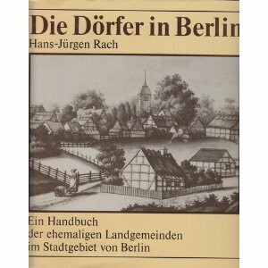 Die Dörfer in Berlin. Ein Handbuch der ehemaligen Landgemeinden im Stadtgebiet von Berlin