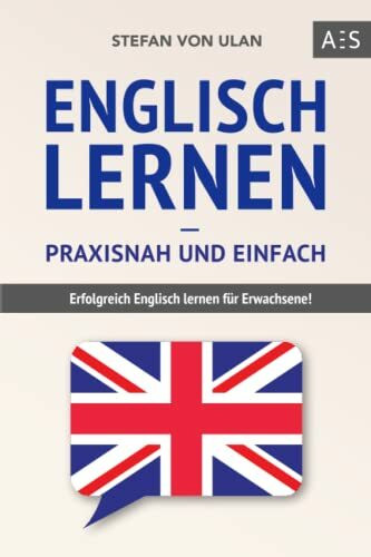 Englisch lernen – praxisnah und einfach: Erfolgreich Englisch lernen für Erwachsene! (Mit Grammatik, Übungen inkl. Lösungen, Vokabellisten, Kurzgeschichten und Audioinhalten)