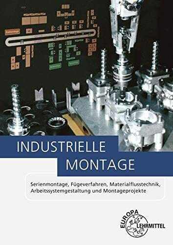 Industrielle Montage: Serienmontage, Fügeverfahren, Materialflusstechnik, Arbeitssystemgestaltung und Montageprojekte