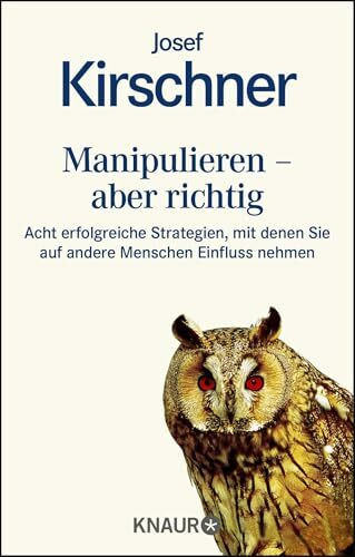 Manipulieren - aber richtig: Acht erfolgreiche Strategien, mit denen Sie auf andere Menschen Einfluß nehmen