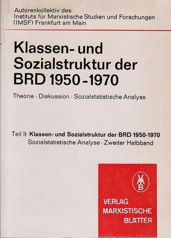 Klassen- und Sozialstruktur der BRD 1950-1970. Theorie-Diskussion-Sozialsatistische Analyse, Teil II: Klassen-und Sozialstruktur der BRD 1950-1970. Zweiter Halbband. Sozialstatitische Analyse (Marxist