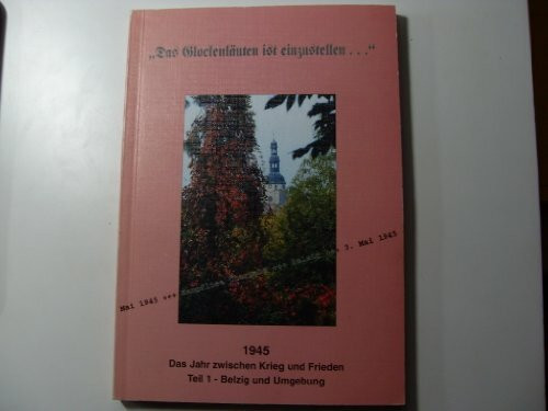 ... das Glockenläuten ist einzustellen!. 1945 - Das Jahr zwischen Krieg und Frieden. Teil 1 - Belzig und Umgebung.