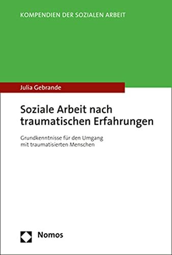 Soziale Arbeit nach traumatischen Erfahrungen: Grundkenntnisse für den Umgang mit traumatisierten Menschen (Kompendien der Sozialen Arbeit)