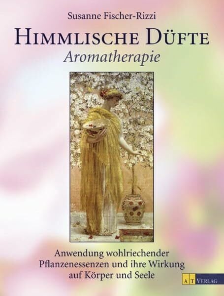 Himmlische Düfte: Aromatherapie, Anwendung wohlriechender Pflanzenessenzen und ihre Wirkung auf Körper und Seele