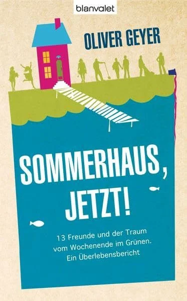 Sommerhaus jetzt!: 13 Freunde und der Traum vom Wochenende im Grünen. - Ein Überlebensbericht
