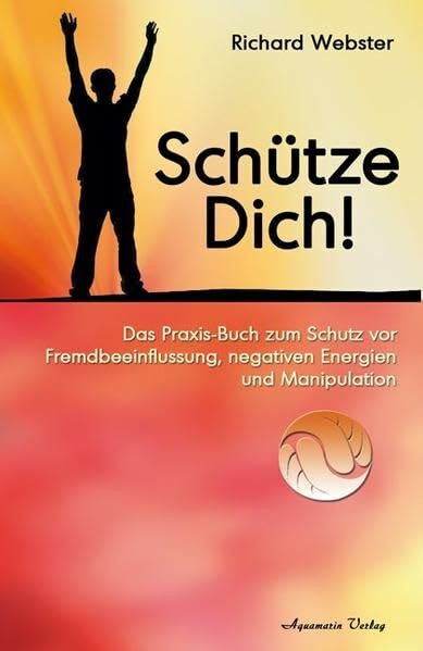 Schütze Dich!: Das Praxisbuch zum Schutz vor Fremdbeeinflussung, negativen Energien und Manipulation