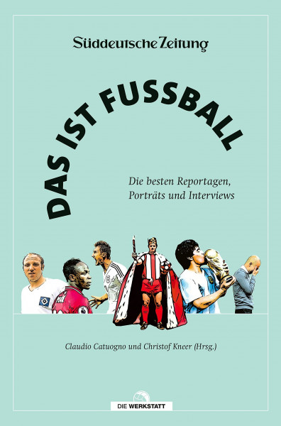 Das ist Fußball: Die besten Reportagen, Porträts und Interviews aus der Süddeutschen Zeitung. ...