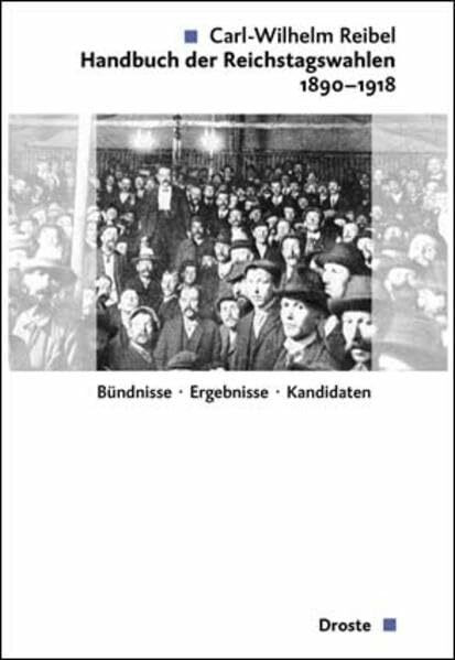 Handbuch der Reichstagswahlen 1890-1918: Bündnisse-Ergebnisse-Kandidaten (Veröffentlichungen der Kommission für Geschichte des Parlamentarismus und der politischen Parteien (KGParl))