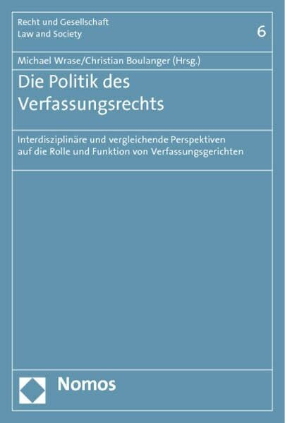 Die Politik des Verfassungsrechts: Interdisziplinäre und vergleichende Perspektiven auf die Rolle und Funktion von Verfassungsgerichten (Recht und Gesellschaft – Law and Society)